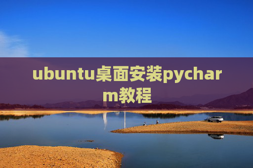 ubuntu桌面安装pycharm教程 ubuntu桌面安装pycharm教程